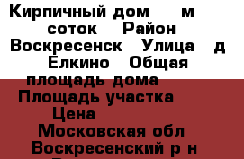 Кирпичный дом 250 м2, 16 соток! › Район ­ Воскресенск › Улица ­ д.Елкино › Общая площадь дома ­ 250 › Площадь участка ­ 16 › Цена ­ 4 300 000 - Московская обл., Воскресенский р-н, Воскресенск г. Недвижимость » Дома, коттеджи, дачи продажа   . Московская обл.